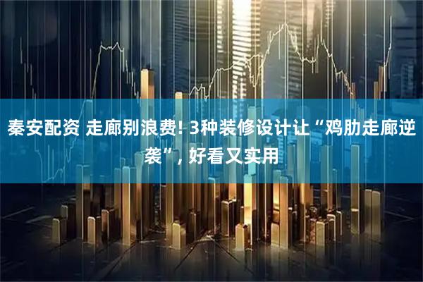 秦安配资 走廊别浪费! 3种装修设计让“鸡肋走廊逆袭”, 好看又实用