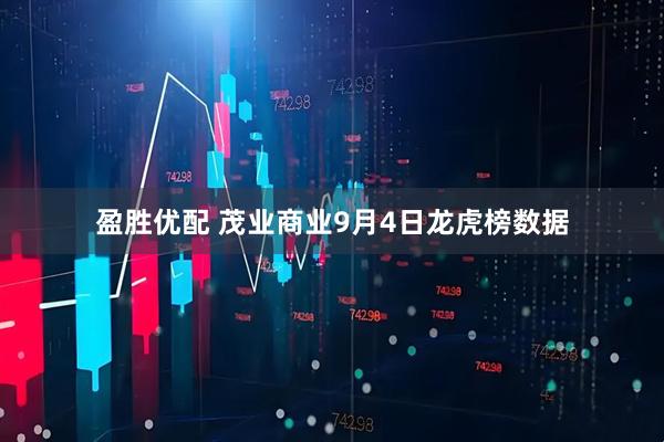 盈胜优配 茂业商业9月4日龙虎榜数据