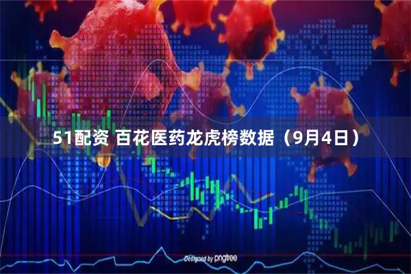 51配资 百花医药龙虎榜数据（9月4日）
